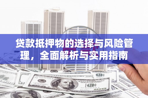 开江贷款抵押物的选择与风险管理，全面解析与实用指南