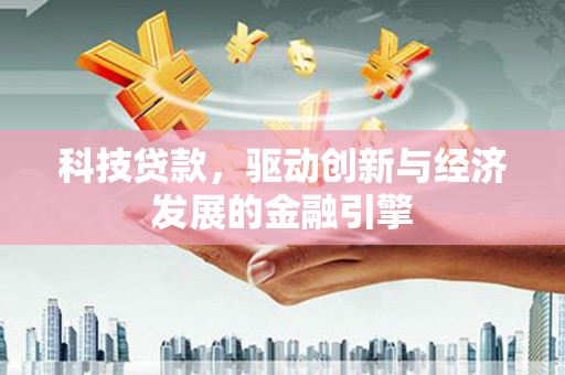 开江科技贷款，驱动创新与经济发展的金融引擎