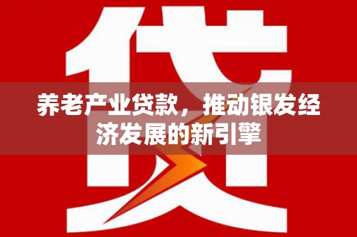 开江养老产业贷款，推动银发经济发展的新引擎