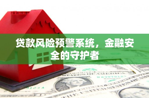 开江贷款风险预警系统，金融安全的守护者