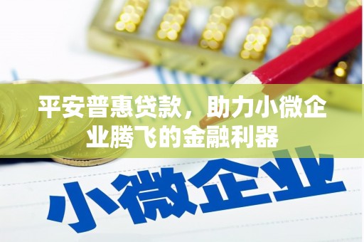 开江平安普惠贷款，助力小微企业腾飞的金融利器