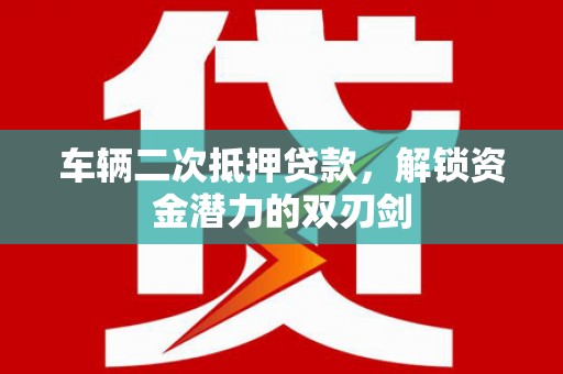 开江车辆二次抵押贷款，解锁资金潜力的双刃剑