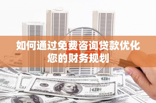 开江如何通过免费咨询贷款优化您的财务规划