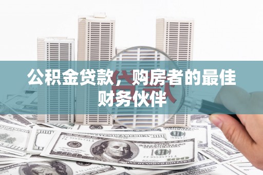 开江公积金贷款，购房者的最佳财务伙伴