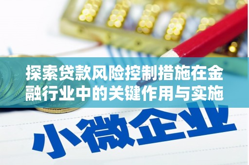 开江探索贷款风险控制措施在金融行业中的关键作用与实施策略