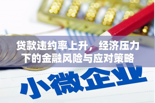 开江贷款违约率上升，经济压力下的金融风险与应对策略