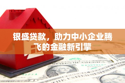 开江银盛贷款，助力中小企业腾飞的金融新引擎