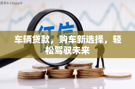 开江车辆贷款，购车新选择，轻松驾驭未来
