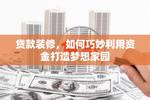 开江贷款装修，如何巧妙利用资金打造梦想家园