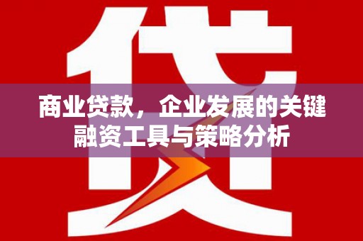 开江商业贷款，企业发展的关键融资工具与策略分析