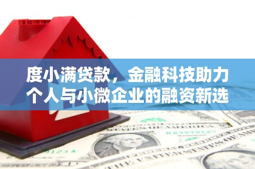 开江度小满贷款，金融科技助力个人与小微企业的融资新选择