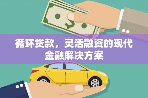 开江循环贷款，灵活融资的现代金融解决方案
