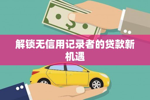 开江解锁无信用记录者的贷款新机遇