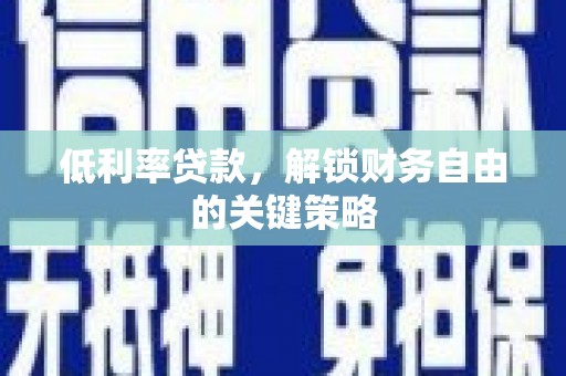 开江低利率贷款，解锁财务自由的关键策略