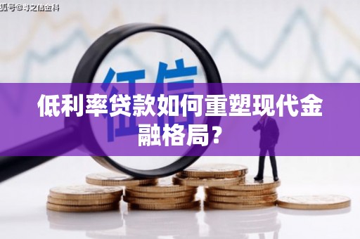 开江低利率贷款如何重塑现代金融格局？