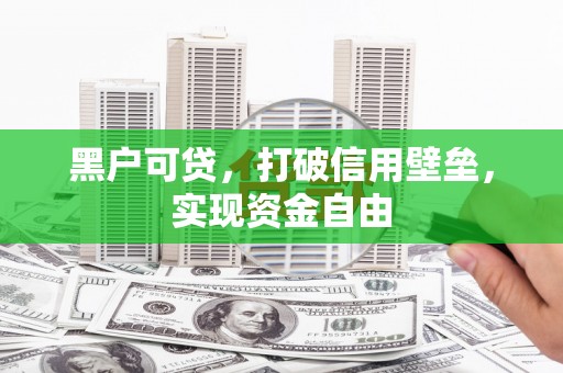 开江黑户可贷，打破信用壁垒，实现资金自由