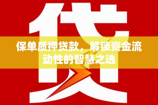 开江保单质押贷款，解锁资金流动性的智慧之选