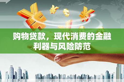 开江购物贷款，现代消费的金融利器与风险防范