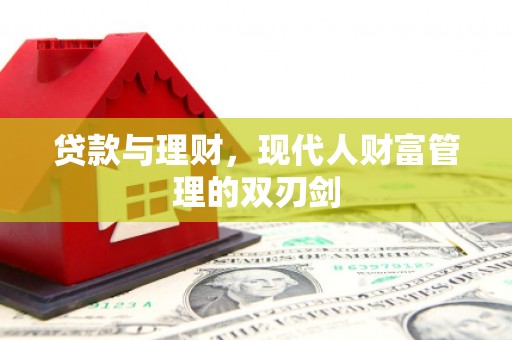 开江贷款与理财，现代人财富管理的双刃剑