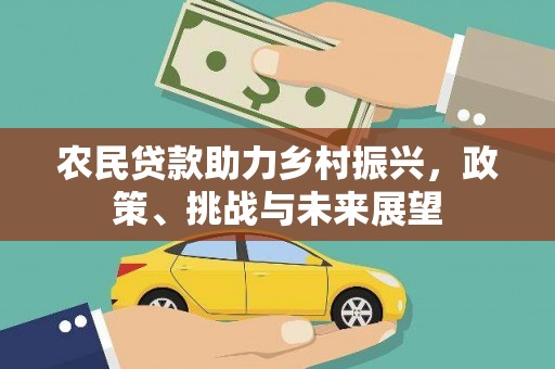 开江农民贷款助力乡村振兴，政策、挑战与未来展望