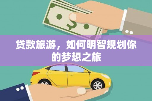 开江贷款旅游，如何明智规划你的梦想之旅