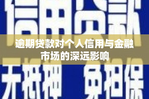 开江逾期贷款对个人信用与金融市场的深远影响