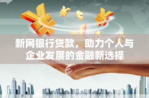 开江新网银行贷款，助力个人与企业发展的金融新选择