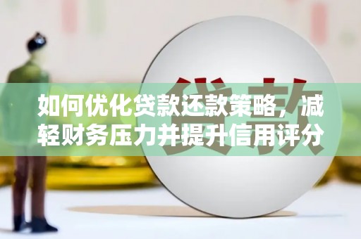开江如何优化贷款还款策略，减轻财务压力并提升信用评分