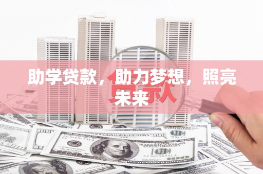 开江助学贷款，助力梦想，照亮未来