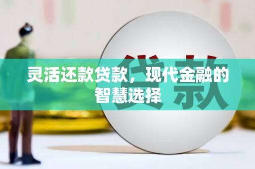 开江灵活还款贷款，现代金融的智慧选择