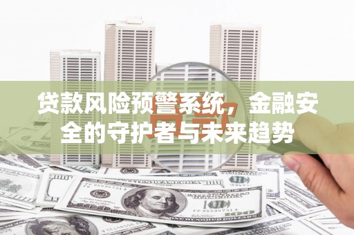开江贷款风险预警系统，金融安全的守护者与未来趋势