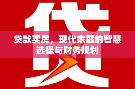 开江贷款买房，现代家庭的智慧选择与财务规划