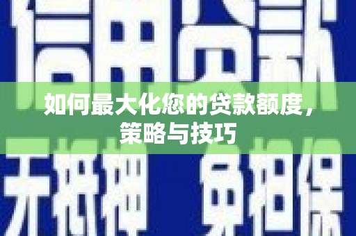 开江如何最大化您的贷款额度，策略与技巧