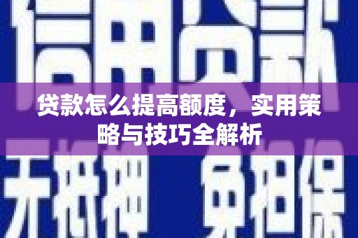 开江贷款怎么提高额度，实用策略与技巧全解析