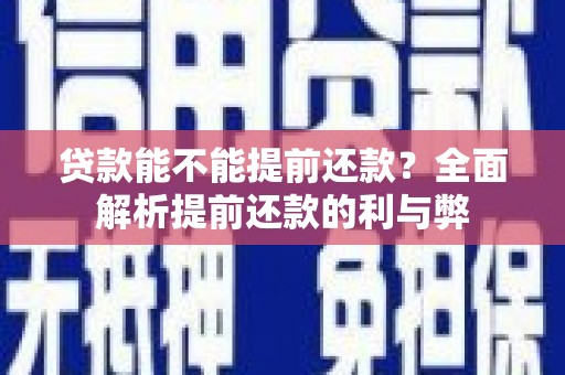 开江贷款能不能提前还款？全面解析提前还款的利与弊