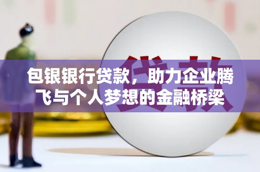 开江包银银行贷款，助力企业腾飞与个人梦想的金融桥梁