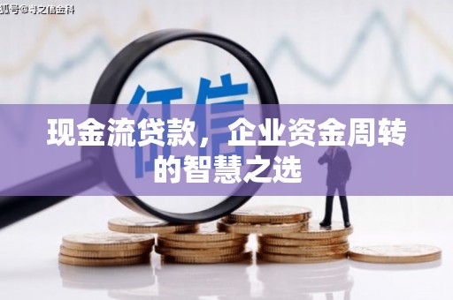 开江现金流贷款，企业资金周转的智慧之选