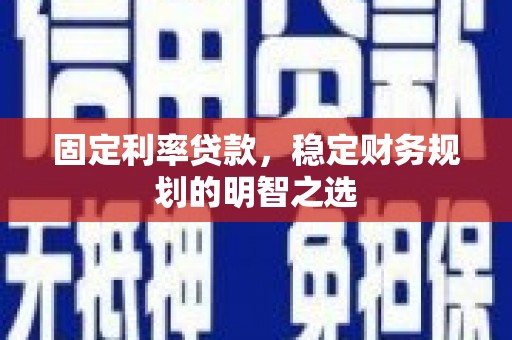 开江固定利率贷款，稳定财务规划的明智之选