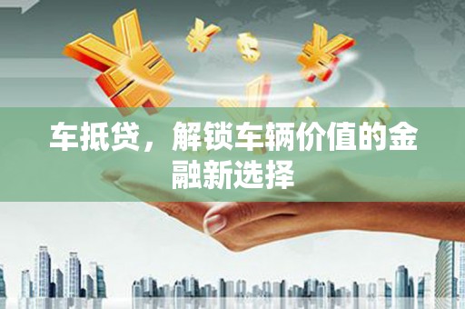开江车抵贷，解锁车辆价值的金融新选择