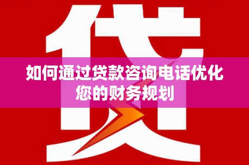 开江如何通过贷款咨询电话优化您的财务规划