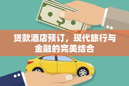 开江贷款酒店预订，现代旅行与金融的完美结合