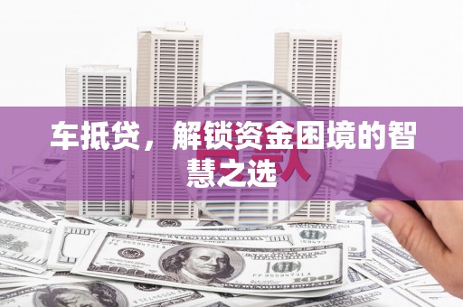 开江车抵贷，解锁资金困境的智慧之选