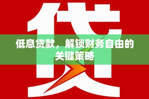 开江低息贷款，解锁财务自由的关键策略
