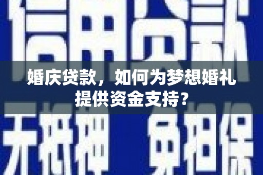 开江婚庆贷款，如何为梦想婚礼提供资金支持？