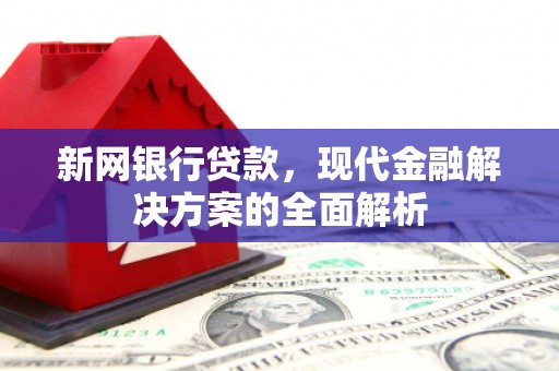 开江新网银行贷款，现代金融解决方案的全面解析