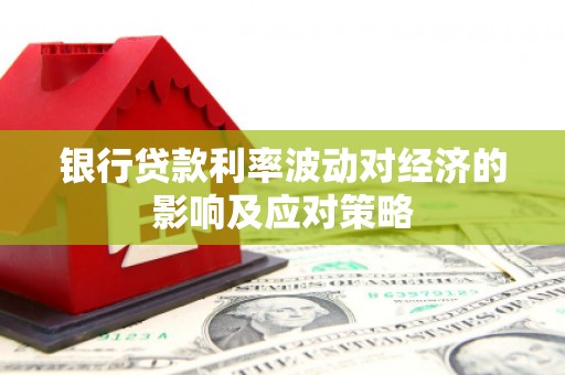 开江银行贷款利率波动对经济的影响及应对策略