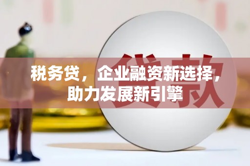 开江税务贷，企业融资新选择，助力发展新引擎