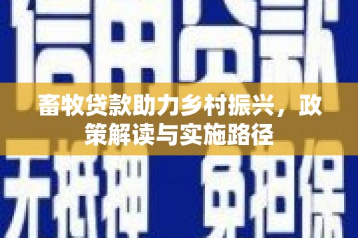 开江畜牧贷款助力乡村振兴，政策解读与实施路径