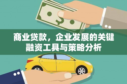 开江商业贷款，企业发展的关键融资工具与策略分析