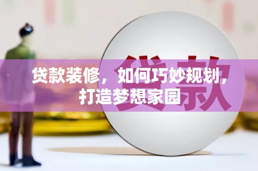 开江贷款装修，如何巧妙规划，打造梦想家园